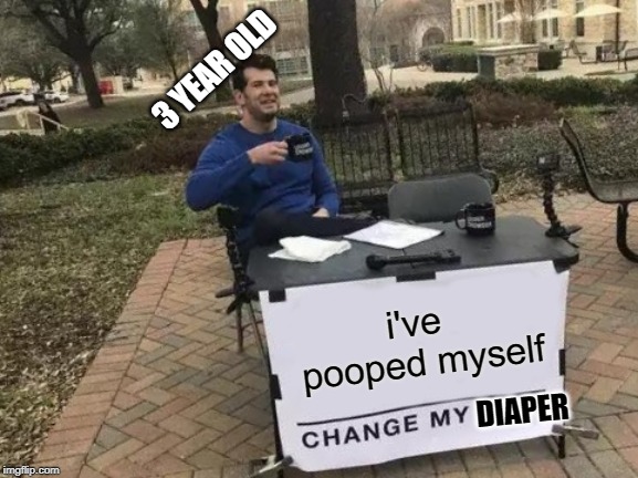 change my diaper please | 3 YEAR OLD; i've pooped myself; DIAPER | image tagged in memes,change my mind,disgusting,3 year old,diaper,something | made w/ Imgflip meme maker