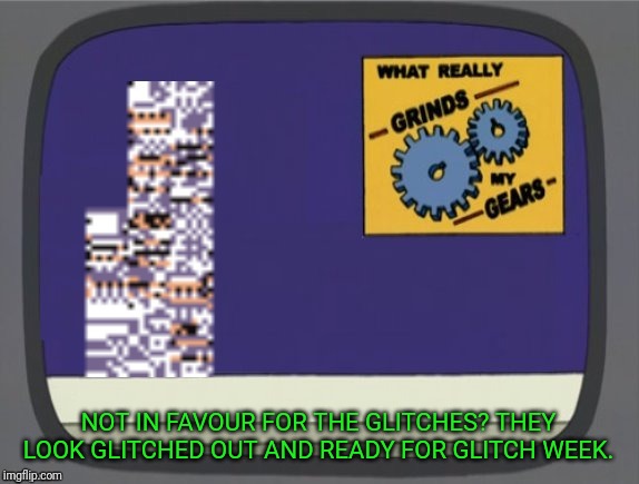 What grinds my gears (Missingno) | NOT IN FAVOUR FOR THE GLITCHES? THEY LOOK GLITCHED OUT AND READY FOR GLITCH WEEK. | image tagged in what grinds my gears missingno | made w/ Imgflip meme maker