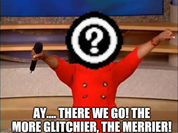 AY.... THERE WE GO! THE MORE GLITCHIER, THE MERRIER! | made w/ Imgflip meme maker