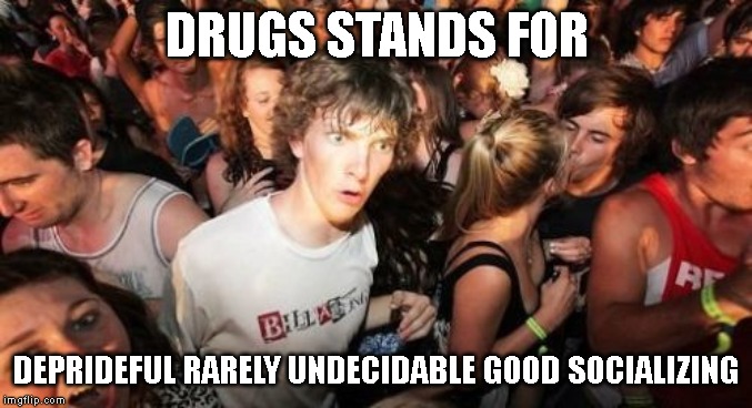Is this guy from Cartoon Network? | DRUGS STANDS FOR; DEPRIDEFUL RARELY UNDECIDABLE GOOD SOCIALIZING | image tagged in memes,sudden clarity clarence | made w/ Imgflip meme maker