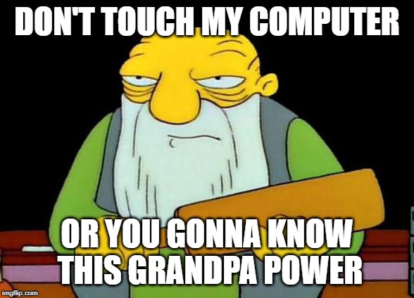 That's a paddlin' | DON'T TOUCH MY COMPUTER; OR YOU GONNA KNOW THIS GRANDPA POWER | image tagged in memes,that's a paddlin' | made w/ Imgflip meme maker