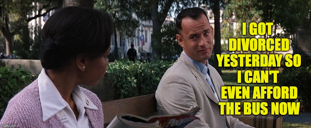 Lieutenant Dan!  No ice cream! | I CAN'T EVEN AFFORD THE BUS NOW; I GOT DIVORCED YESTERDAY SO | image tagged in forrest gump on bench,memes,just divorced,no ice cream,no chocolates,no nuthin | made w/ Imgflip meme maker