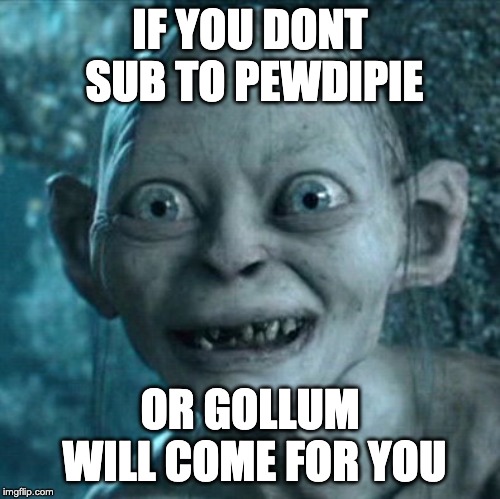 Gollum Meme | IF YOU DONT SUB TO PEWDIPIE; OR GOLLUM WILL COME FOR YOU | image tagged in memes,gollum | made w/ Imgflip meme maker