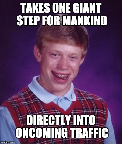 Bad Luck Brian Meme | TAKES ONE GIANT STEP FOR MANKIND; DIRECTLY INTO ONCOMING TRAFFIC | image tagged in memes,bad luck brian | made w/ Imgflip meme maker