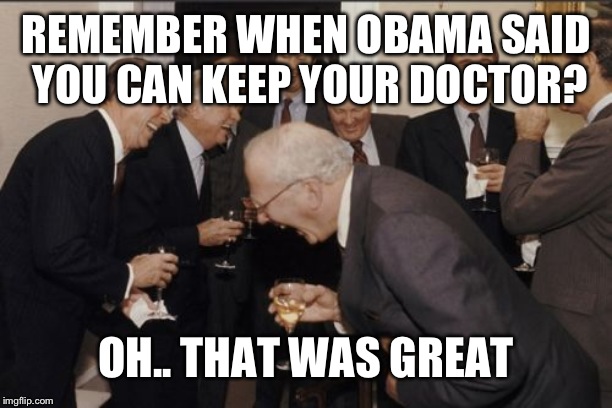 Laughing Men In Suits Meme | REMEMBER WHEN OBAMA SAID YOU CAN KEEP YOUR DOCTOR? OH.. THAT WAS GREAT | image tagged in memes,laughing men in suits | made w/ Imgflip meme maker