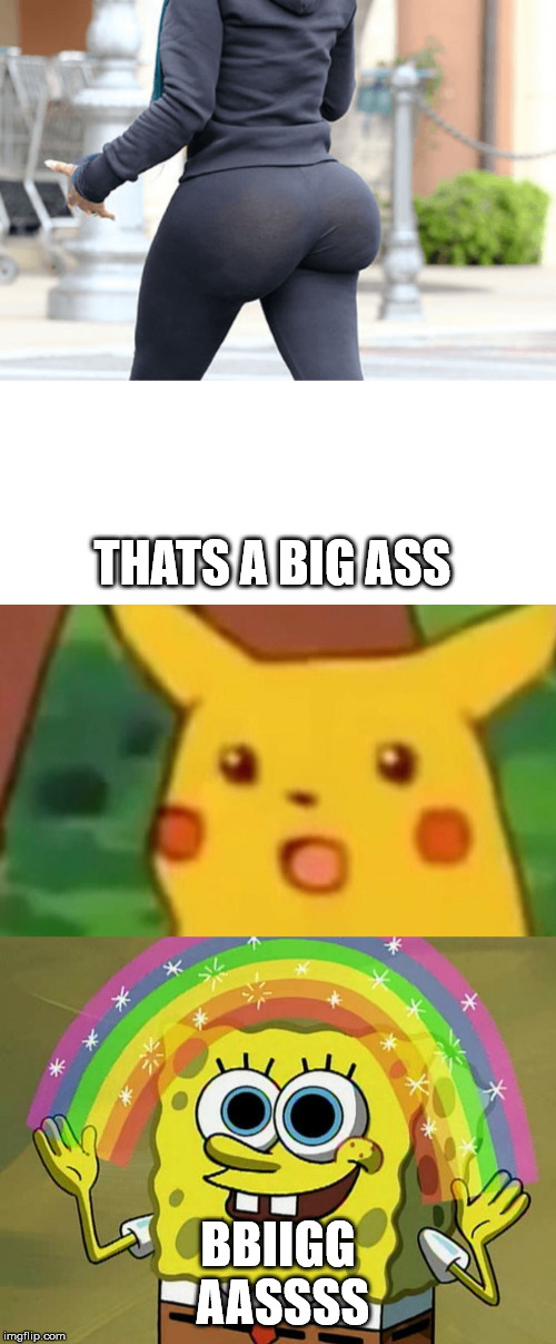 THATS A BIG ASS; BBIIGG AASSSS | image tagged in memes,imagination spongebob,surprised pikachu | made w/ Imgflip meme maker