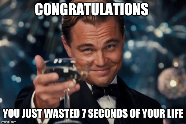 Leonardo Dicaprio Cheers | CONGRATULATIONS; YOU JUST WASTED 7 SECONDS OF YOUR LIFE | image tagged in memes,leonardo dicaprio cheers | made w/ Imgflip meme maker