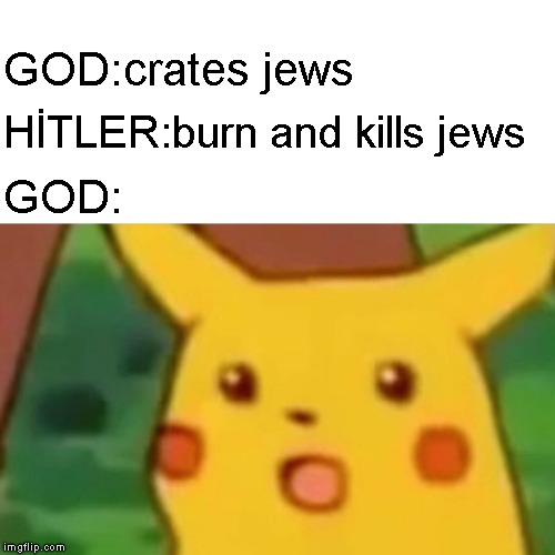 Surprised Pikachu | GOD:crates jews; HİTLER:burn and kills jews; GOD: | image tagged in memes,surprised pikachu | made w/ Imgflip meme maker