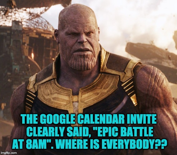 THE GOOGLE CALENDAR INVITE CLEARLY SAID, "EPIC BATTLE AT 8AM". WHERE IS EVERYBODY?? | image tagged in thanos,avengers,google,google calendar | made w/ Imgflip meme maker