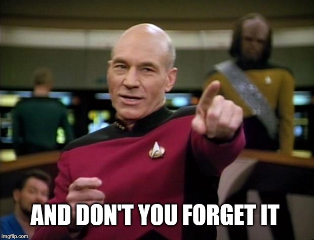 Picard | AND DON'T YOU FORGET IT | image tagged in picard | made w/ Imgflip meme maker
