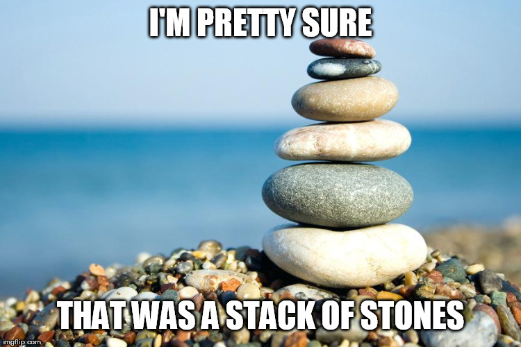 I'M PRETTY SURE THAT WAS A STACK OF STONES | made w/ Imgflip meme maker