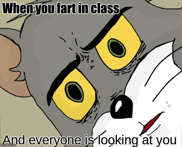 Unsettled Tom Meme | When you fart in class; And everyone is looking at you | image tagged in memes,unsettled tom | made w/ Imgflip meme maker