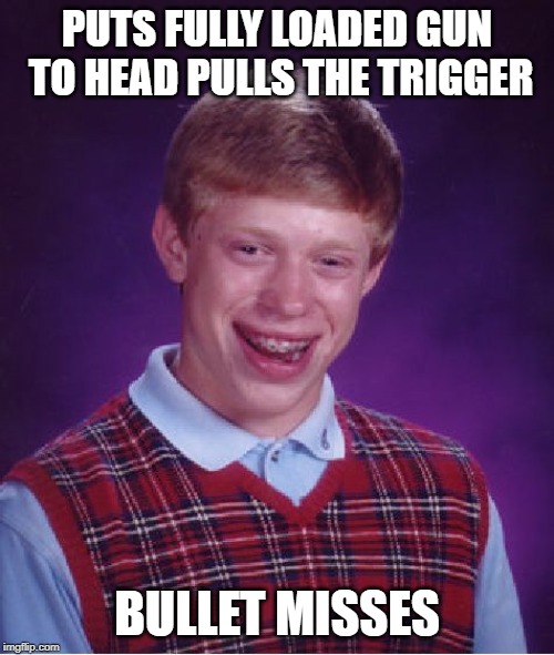 Bad Luck Brian | PUTS FULLY LOADED GUN TO HEAD PULLS THE TRIGGER; BULLET MISSES | image tagged in memes,bad luck brian | made w/ Imgflip meme maker