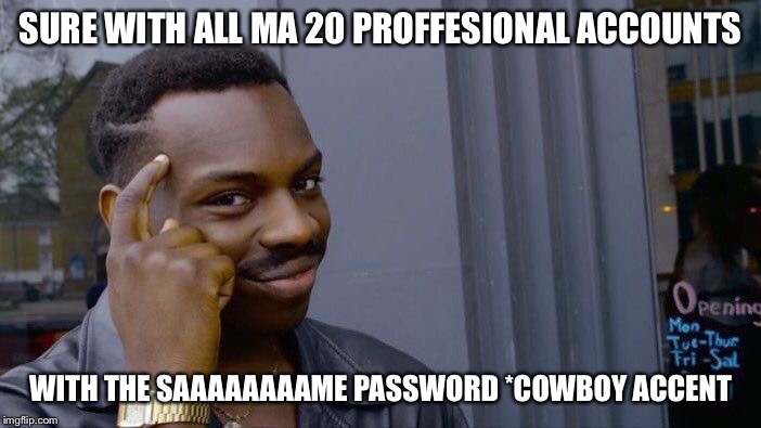 Roll Safe Think About It Meme | SURE WITH ALL MA 20 PROFFESIONAL ACCOUNTS WITH THE SAAAAAAAAME PASSWORD *COWBOY ACCENT | image tagged in memes,roll safe think about it | made w/ Imgflip meme maker