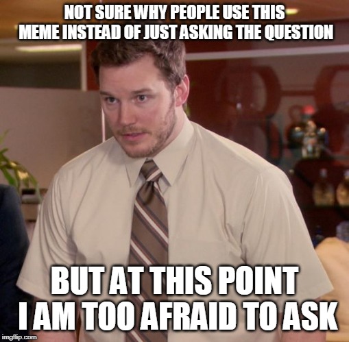 Afraid To Ask Andy | NOT SURE WHY PEOPLE USE THIS MEME INSTEAD OF JUST ASKING THE QUESTION; BUT AT THIS POINT I AM TOO AFRAID TO ASK | image tagged in memes,afraid to ask andy | made w/ Imgflip meme maker
