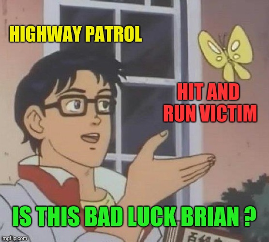 Is This A Pigeon Meme | HIGHWAY PATROL HIT AND RUN VICTIM IS THIS BAD LUCK BRIAN ? | image tagged in memes,is this a pigeon | made w/ Imgflip meme maker