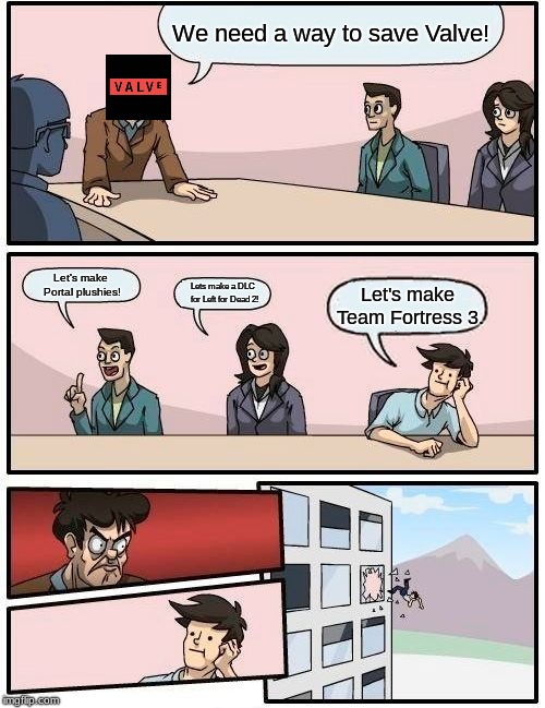 Boardroom Meeting Suggestion Meme | We need a way to save Valve! Let's make Portal plushies! Lets make a DLC for Left for Dead 2! Let's make Team Fortress 3. | image tagged in memes,boardroom meeting suggestion | made w/ Imgflip meme maker