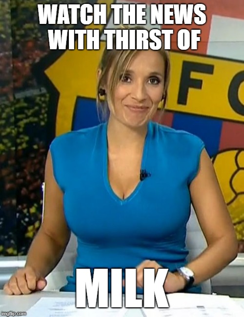 Rocio martinez busty tv news milk | WATCH THE NEWS WITH THIRST OF; MILK | image tagged in rocio martinez busty tv news milk | made w/ Imgflip meme maker