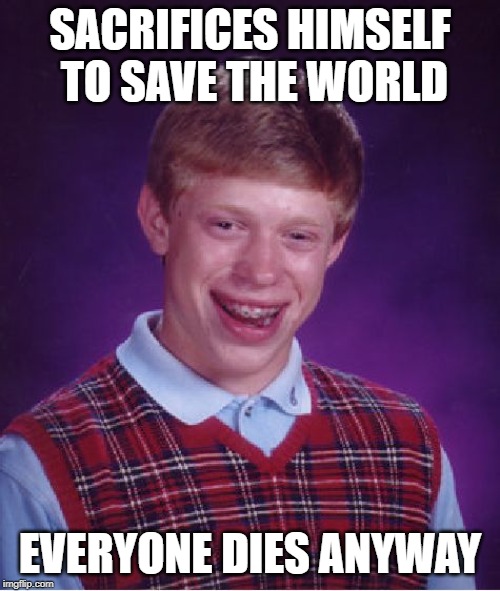 Bad Luck Brian | SACRIFICES HIMSELF TO SAVE THE WORLD; EVERYONE DIES ANYWAY | image tagged in memes,bad luck brian | made w/ Imgflip meme maker