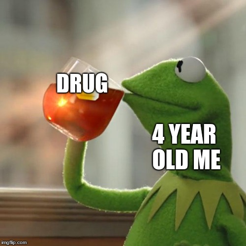 DRUG 4 YEAR OLD ME | image tagged in memes,but thats none of my business,kermit the frog | made w/ Imgflip meme maker
