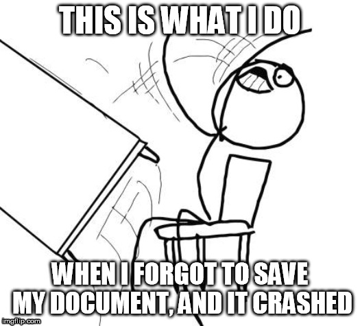 document crash? | THIS IS WHAT I DO; WHEN I FORGOT TO SAVE MY DOCUMENT, AND IT CRASHED | image tagged in memes,table flip guy,crash,rage,rage quit,outrage | made w/ Imgflip meme maker