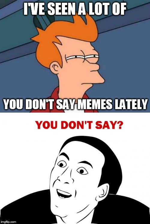 I'VE SEEN A LOT OF YOU DON'T SAY MEMES LATELY | image tagged in memes,futurama fry,you don't say | made w/ Imgflip meme maker