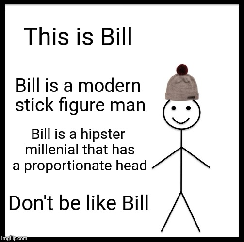 Be Like Bill Meme | This is Bill Bill is a modern stick figure man Bill is a hipster millenial that has a proportionate head Don't be like Bill | image tagged in memes,be like bill | made w/ Imgflip meme maker