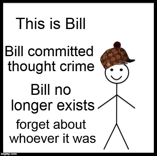 Be Like Bill Meme | This is Bill; Bill committed thought crime; Bill no longer exists; forget about whoever it was | image tagged in memes,be like bill | made w/ Imgflip meme maker
