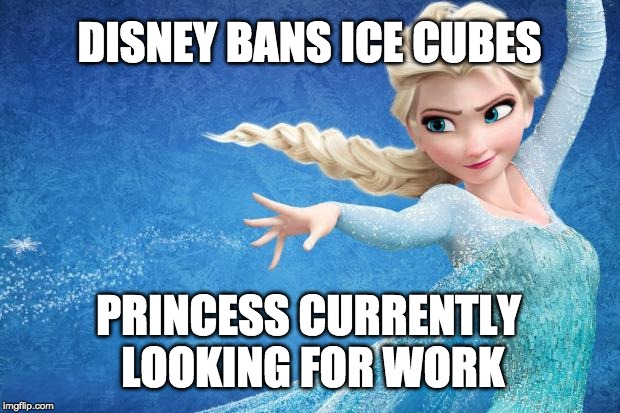 Frozen | DISNEY BANS ICE CUBES; PRINCESS CURRENTLY LOOKING FOR WORK | image tagged in frozen | made w/ Imgflip meme maker