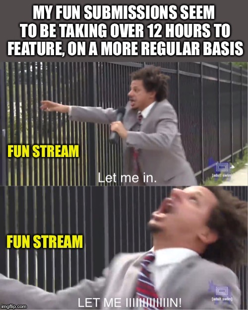 My weekly moan about the fun stream. I need to have fun, guess I’ll go front page to make sure people can see my memes! :-p  | image tagged in fun,stream,let me in,unfeatured,frustrated,cheesus | made w/ Imgflip meme maker