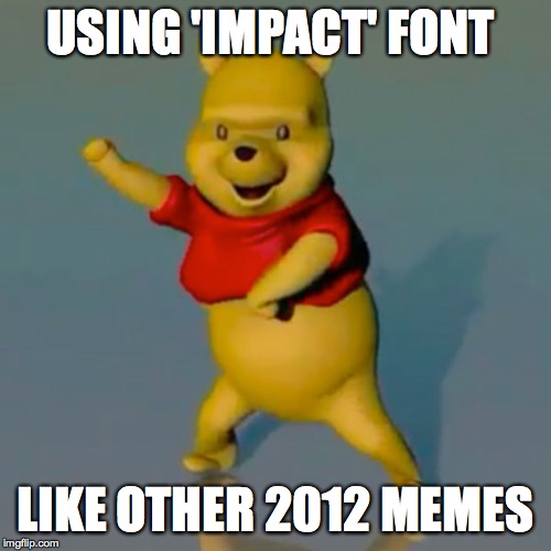USING 'IMPACT' FONT; LIKE OTHER 2012 MEMES | made w/ Imgflip meme maker