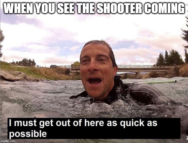 Bear Grylls | WHEN YOU SEE THE SHOOTER COMING | image tagged in bear grylls | made w/ Imgflip meme maker