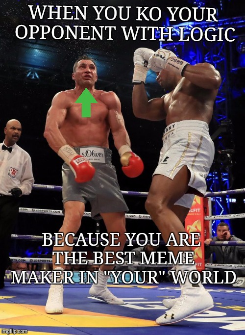 Anthony Joshua Uppercut | WHEN YOU KO YOUR OPPONENT WITH LOGIC; BECAUSE YOU ARE THE BEST MEME MAKER IN "YOUR" WORLD | image tagged in anthony joshua uppercut | made w/ Imgflip meme maker