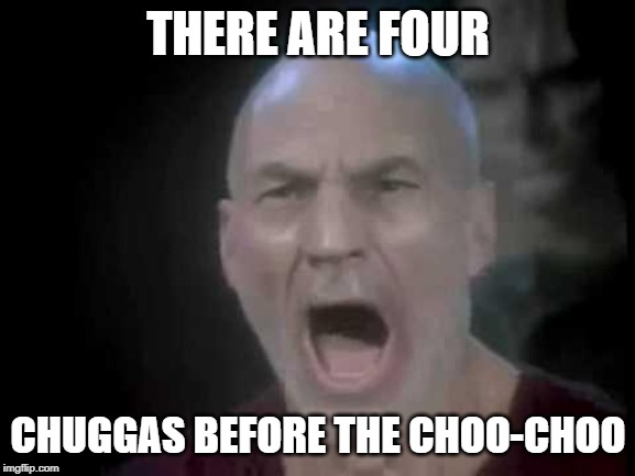 Picard Four Lights | THERE ARE FOUR; CHUGGAS BEFORE THE CHOO-CHOO | image tagged in picard four lights | made w/ Imgflip meme maker