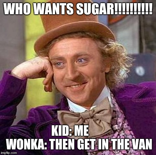 Creepy Condescending Wonka | WHO WANTS SUGAR!!!!!!!!!! KID: ME      
 WONKA: THEN GET IN THE VAN | image tagged in memes,creepy condescending wonka | made w/ Imgflip meme maker