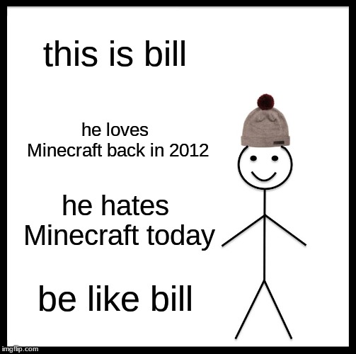 Be Like Bill | this is bill; he loves Minecraft back in 2012; he hates Minecraft today; be like bill | image tagged in memes,be like bill | made w/ Imgflip meme maker