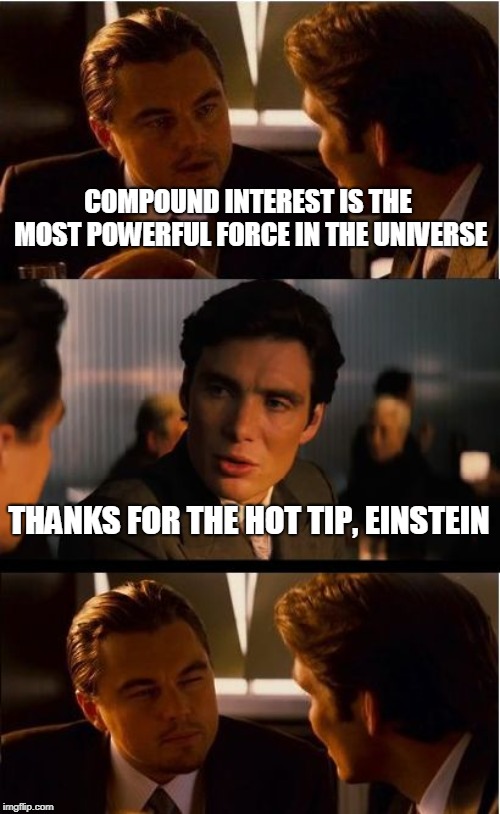 Inception Meme | COMPOUND INTEREST IS THE MOST POWERFUL FORCE IN THE UNIVERSE; THANKS FOR THE HOT TIP, EINSTEIN | image tagged in memes,inception | made w/ Imgflip meme maker