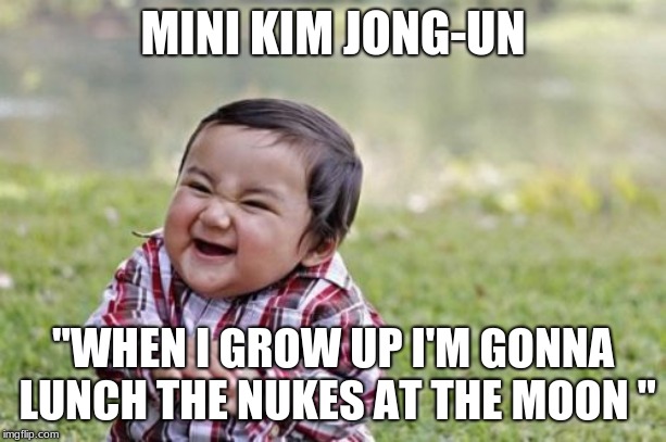Evil Toddler Meme | MINI KIM JONG-UN; "WHEN I GROW UP I'M GONNA LUNCH THE NUKES AT THE MOON " | image tagged in memes,evil toddler | made w/ Imgflip meme maker
