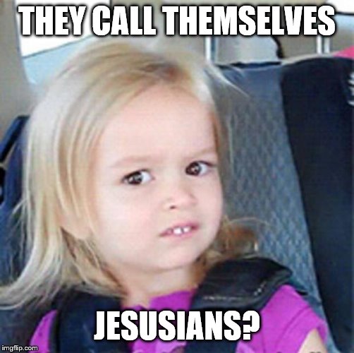 Confused Little Girl | THEY CALL THEMSELVES JESUSIANS? | image tagged in confused little girl | made w/ Imgflip meme maker