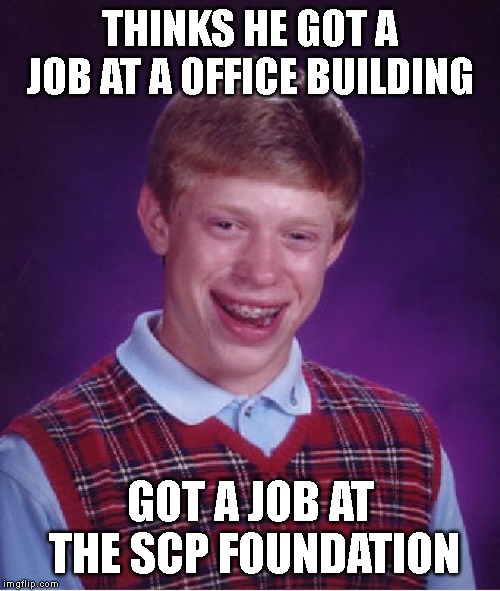 Bad Luck Brian Meme | THINKS HE GOT A JOB AT A OFFICE BUILDING; GOT A JOB AT THE SCP FOUNDATION | image tagged in memes,bad luck brian,scp meme | made w/ Imgflip meme maker