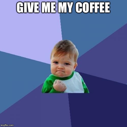 Success Kid | GIVE ME MY COFFEE | image tagged in memes,success kid | made w/ Imgflip meme maker