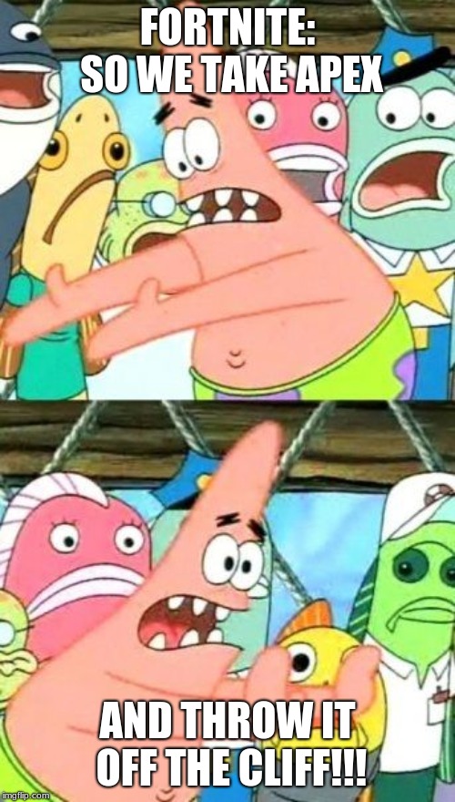 Put It Somewhere Else Patrick | FORTNITE: SO WE TAKE APEX; AND THROW IT OFF THE CLIFF!!! | image tagged in memes,put it somewhere else patrick | made w/ Imgflip meme maker
