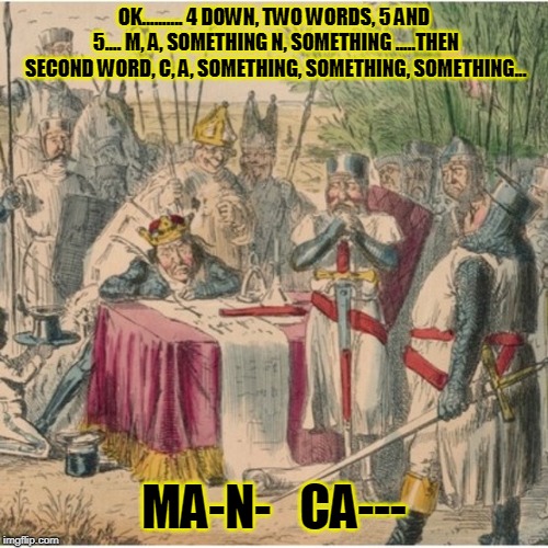 Magna Carta | OK.......... 4 DOWN, TWO WORDS, 5 AND 5.... M, A, SOMETHING N, SOMETHING .....THEN SECOND WORD, C, A, SOMETHING, SOMETHING, SOMETHING... MA-N-   CA--- | image tagged in just for fun | made w/ Imgflip meme maker