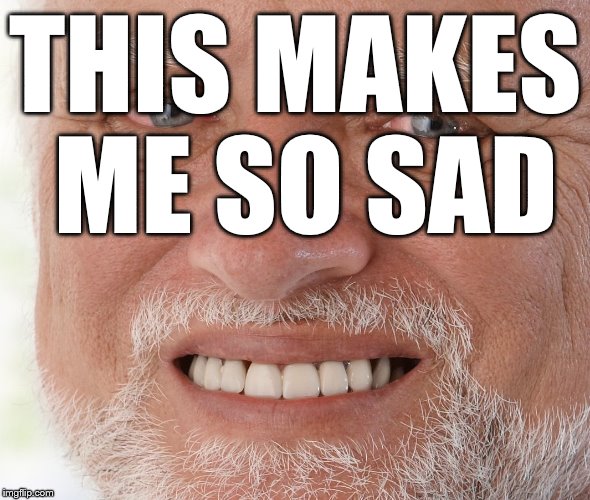 Hide the Pain Harold | THIS MAKES ME SO SAD | image tagged in hide the pain harold | made w/ Imgflip meme maker