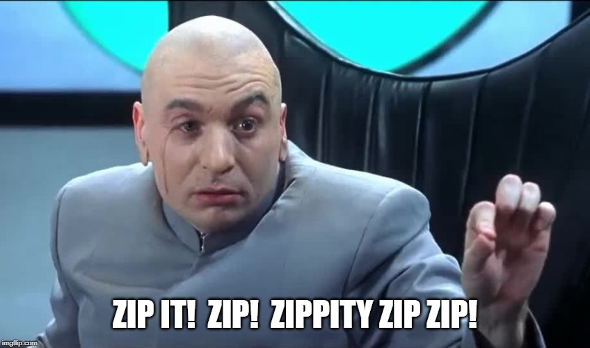 Doctor Evil Zip It | ZIP IT!  ZIP!  ZIPPITY ZIP ZIP! | image tagged in doctor evil zip it | made w/ Imgflip meme maker