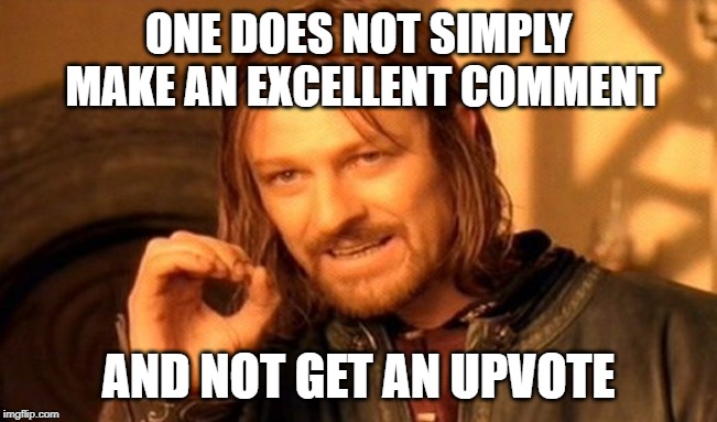 One Does Not Simply Meme | ONE DOES NOT SIMPLY MAKE AN EXCELLENT COMMENT AND NOT GET AN UPVOTE | image tagged in memes,one does not simply | made w/ Imgflip meme maker
