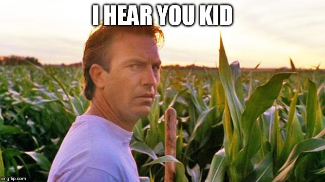 field of dreams | I HEAR YOU KID | image tagged in field of dreams | made w/ Imgflip meme maker