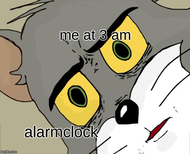 Unsettled Tom Meme | me at 3 am; alarmclock | image tagged in memes,unsettled tom | made w/ Imgflip meme maker
