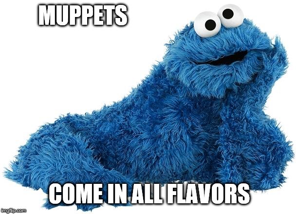 Cookie Monster | MUPPETS COME IN ALL FLAVORS | image tagged in cookie monster | made w/ Imgflip meme maker