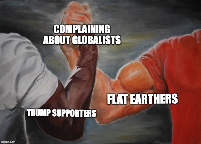 Complaints about globalists | COMPLAINING ABOUT GLOBALISTS; FLAT EARTHERS; TRUMP SUPPORTERS | image tagged in epic handshake,memes | made w/ Imgflip meme maker